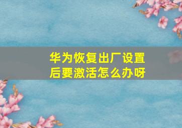 华为恢复出厂设置后要激活怎么办呀