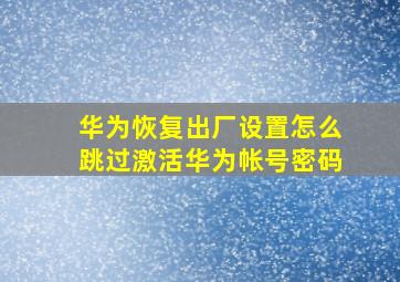 华为恢复出厂设置怎么跳过激活华为帐号密码