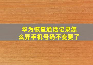 华为恢复通话记录怎么弄手机号码不变更了