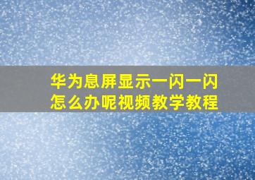 华为息屏显示一闪一闪怎么办呢视频教学教程