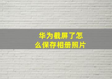 华为截屏了怎么保存相册照片