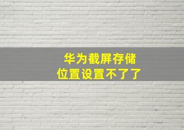 华为截屏存储位置设置不了了