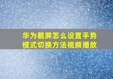 华为截屏怎么设置手势模式切换方法视频播放