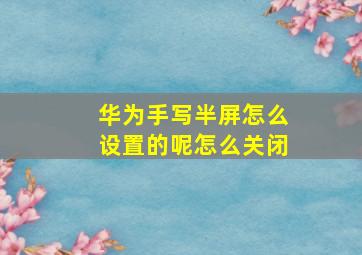 华为手写半屏怎么设置的呢怎么关闭