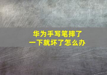 华为手写笔摔了一下就坏了怎么办