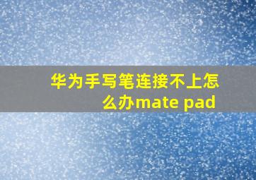 华为手写笔连接不上怎么办mate pad