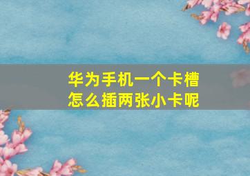 华为手机一个卡槽怎么插两张小卡呢