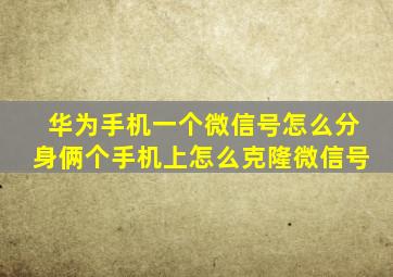 华为手机一个微信号怎么分身俩个手机上怎么克隆微信号