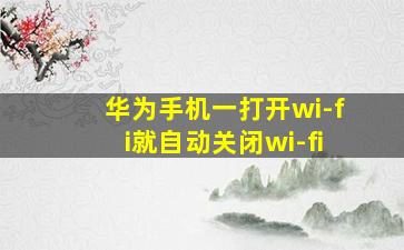 华为手机一打开wi-fi就自动关闭wi-fi