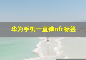 华为手机一直弹nfc标签