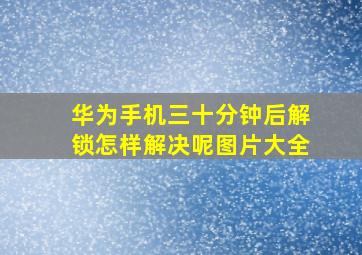 华为手机三十分钟后解锁怎样解决呢图片大全