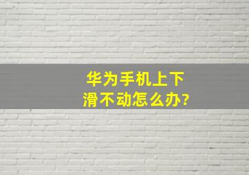 华为手机上下滑不动怎么办?