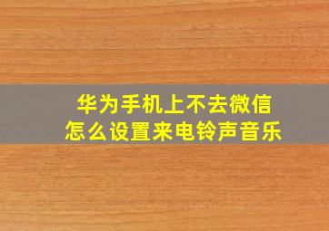 华为手机上不去微信怎么设置来电铃声音乐