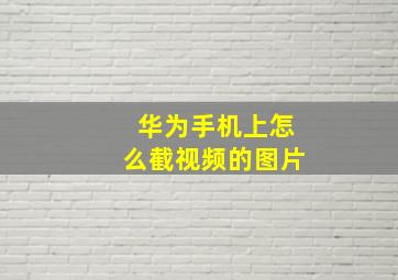 华为手机上怎么截视频的图片