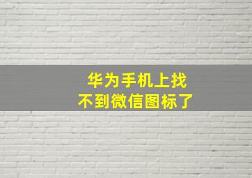 华为手机上找不到微信图标了