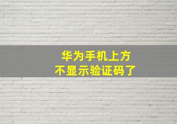 华为手机上方不显示验证码了