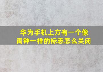 华为手机上方有一个像闹钟一样的标志怎么关闭