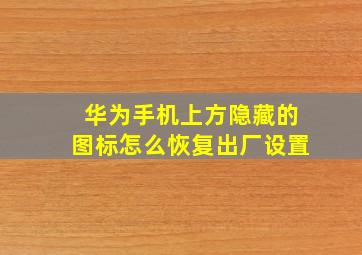 华为手机上方隐藏的图标怎么恢复出厂设置