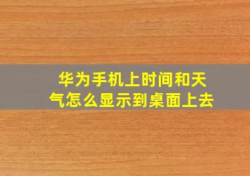 华为手机上时间和天气怎么显示到桌面上去