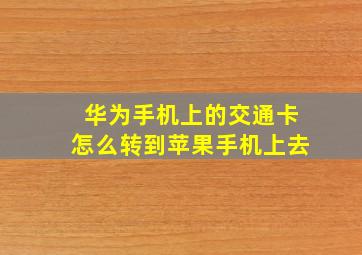 华为手机上的交通卡怎么转到苹果手机上去