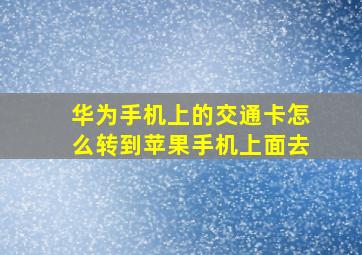 华为手机上的交通卡怎么转到苹果手机上面去