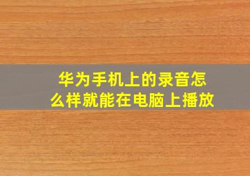 华为手机上的录音怎么样就能在电脑上播放