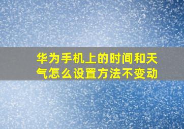 华为手机上的时间和天气怎么设置方法不变动