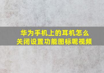 华为手机上的耳机怎么关闭设置功能图标呢视频