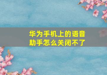 华为手机上的语音助手怎么关闭不了