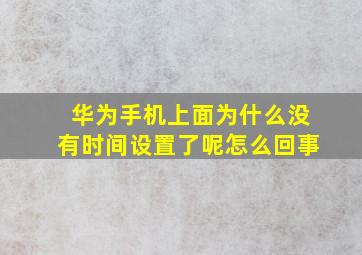 华为手机上面为什么没有时间设置了呢怎么回事