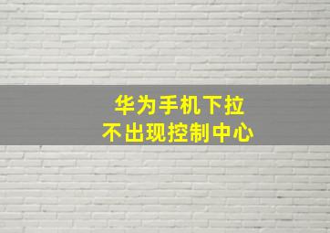 华为手机下拉不出现控制中心