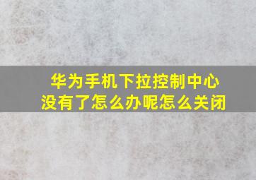 华为手机下拉控制中心没有了怎么办呢怎么关闭