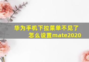 华为手机下拉菜单不见了怎么设置mate2020