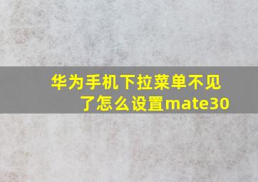 华为手机下拉菜单不见了怎么设置mate30