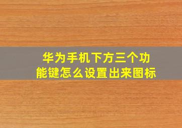 华为手机下方三个功能键怎么设置出来图标