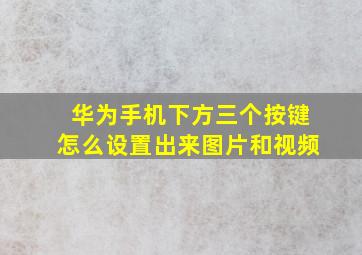 华为手机下方三个按键怎么设置出来图片和视频