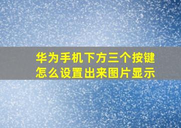 华为手机下方三个按键怎么设置出来图片显示