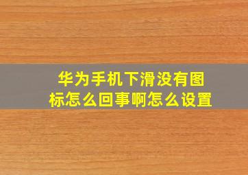 华为手机下滑没有图标怎么回事啊怎么设置