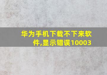 华为手机下载不下来软件,显示错误10003