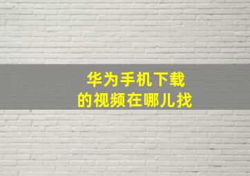 华为手机下载的视频在哪儿找