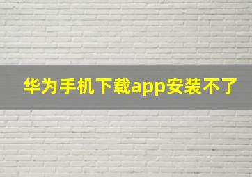 华为手机下载app安装不了