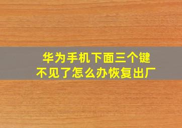 华为手机下面三个键不见了怎么办恢复出厂