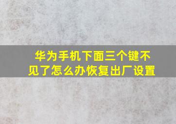 华为手机下面三个键不见了怎么办恢复出厂设置