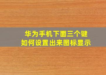 华为手机下面三个键如何设置出来图标显示