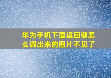 华为手机下面返回键怎么调出来的图片不见了