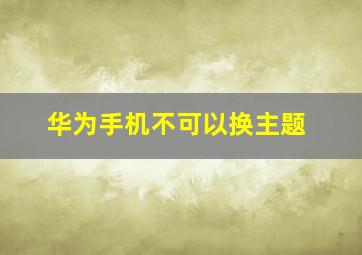 华为手机不可以换主题