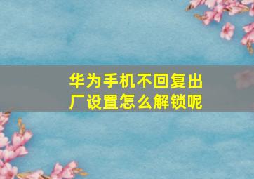 华为手机不回复出厂设置怎么解锁呢