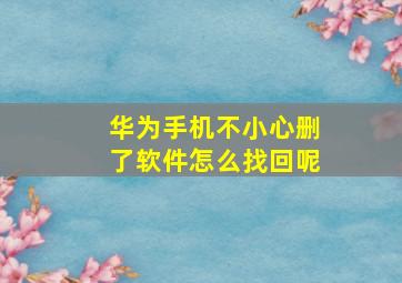 华为手机不小心删了软件怎么找回呢