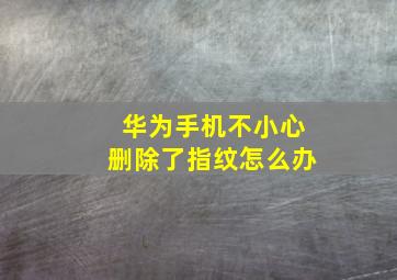 华为手机不小心删除了指纹怎么办