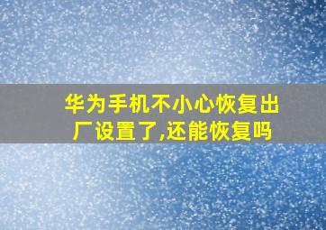 华为手机不小心恢复出厂设置了,还能恢复吗